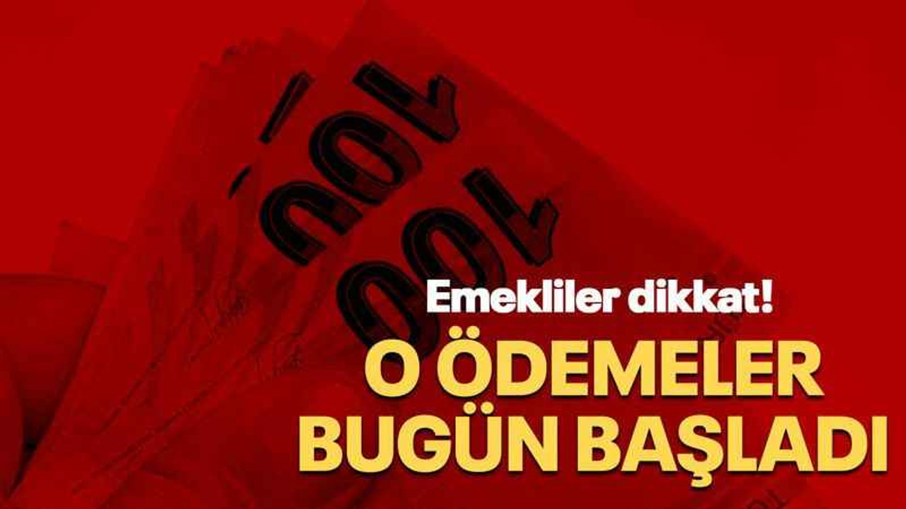 Emekliler dikkat! O ödemeler bugün başladı